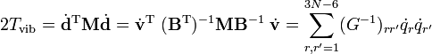 
2T_\mathrm{vib} =  \dot{\mathbf{d}}ˆ\mathrm{T}  \mathbf{M} \dot{\mathbf{d}}
= \dot{\mathbf{v}}ˆ\mathrm{T}\; (\mathbf{B}ˆ\mathrm{T})ˆ{-1} \mathbf{M} \mathbf{B}ˆ{-1}\; \dot{\mathbf{v}} = \sum_{r, r'=1}ˆ{3N-6} (Gˆ{-1})_{r r'} \dot{q}_r \dot{q}_{r'}
