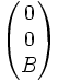 \begin{pmatrix} 0 \\ 0 \\ B \end{pmatrix}