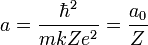 a = \frac{\hbarˆ2}{mk Z eˆ2}=\frac{a_0}{Z}