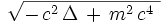 \sqrt{ - \, cˆ2 \, \Delta \, + \, mˆ2 \, cˆ4  \ }