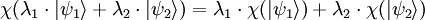 \chi{( \lambda_1 \cdot | \psi_1 \rangle + \lambda_2 \cdot | \psi_2 \rangle )} = \lambda_1 \cdot \chi{( | \psi_1 \rangle )} + \lambda_2 \cdot \chi{( | \psi_2 \rangle )}