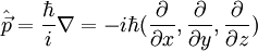 \hat \vec p = \frac{\hbar}{i}\nabla = -i \hbar (\frac {\partial}{\partial x},\frac {\partial}{\partial y},\frac {\partial}{\partial z})