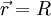 \vec{r}=R