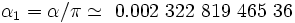  \alpha_1 = \alpha / \pi  \simeq \ 0.002 \ 322 \ 819 \ 465 \ 36