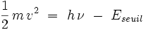  \frac{1}{2} \, m \, vˆ2 \ = \ h \, \nu \ - \ E_{seuil}