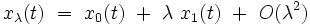  x_{\lambda}(t) \ = \ x_{0}(t) \ + \ \lambda \ x_{1}(t) \ + \ O(\lambdaˆ2)