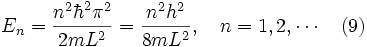E_n = \frac{nˆ2\hbarˆ2 \pi ˆ2}{2mLˆ2} = \frac{nˆ2 hˆ2}{8mLˆ2}, \quad n = 1,2, \cdots \quad (9)