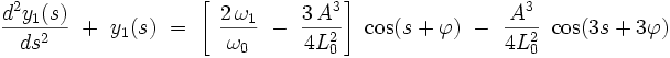 \frac{dˆ2y_1(s)}{dsˆ2} \  +  \  y_1(s) \ = \ \left[ \ \frac{2 \, \omega_1}{\omega_0} \ - \ \frac{3 \, Aˆ3}{4L_0ˆ2} \right] \ \cos (s + \varphi)  \ - \  \frac{Aˆ3}{4L_0ˆ2} \ \cos (3s + 3 \varphi ) 