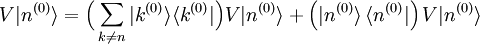  V|nˆ{(0)}\rangle = \Big( \sum_{k\ne n} |kˆ{(0)}\rangle\langle kˆ{(0)}| \Big) V|nˆ{(0)}\rangle  + \left(|nˆ{(0)}\rangle\, \langle nˆ{(0)}|\right)  V|nˆ{(0)}\rangle  
