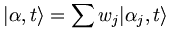 |\alpha, t\rangle = \sum{w_j |\alpha_j, t\rangle}