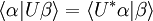 \langle\alpha|U\beta\rangle = \langle Uˆ*\alpha|\beta\rangle