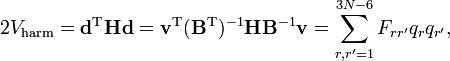 
2V_\mathrm{harm} =  \mathbf{d}ˆ\mathrm{T} \mathbf{H} \mathbf{d}
= \mathbf{v}ˆ\mathrm{T} (\mathbf{B}ˆ\mathrm{T})ˆ{-1} \mathbf{H} \mathbf{B}ˆ{-1} \mathbf{v} = \sum_{r, r'=1}ˆ{3N-6} F_{r r'} q_r q_{r'},
