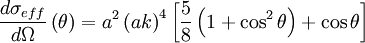 \frac{d \sigma_{eff}}{d \Omega} \left( \theta \right) = aˆ2 \left( ak \right)ˆ4 \left[ \frac{5}{8} \left( 1 + \cosˆ2 \theta \right) + \cos{\theta} \right]