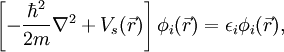 \left[-\frac{\hbarˆ2}{2m}\nablaˆ2+V_s(\vec r)\right] \phi_i(\vec r) =  \epsilon_i \phi_i(\vec r), 