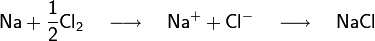 \mathsf{Na + \frac12 Cl_2 \quad \longrightarrow \quad Naˆ+ + Clˆ- \quad \longrightarrow \quad NaCl}