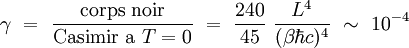  \gamma \ = \ \frac{\mathrm{corps ∼ noir}}{\mathrm{Casimir ∼ a ∼} T = 0} \ = \ \frac{240}{45} \ \frac{Lˆ4}{(\beta \hbar c)ˆ4} \ \sim \ 10ˆ{-4} 