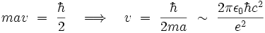 m a v \ = \ \frac{\hbar}{2} \quad \Longrightarrow \quad v \ = \ \frac{\hbar}{2 m a} \ \sim \ \frac{2 \pi \epsilon_0 \hbar cˆ2}{eˆ2} 