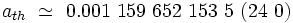 a_{th} \ \simeq \ 0.001 \ 159 \ 652 \ 153 \ 5 \ (24 \ 0)