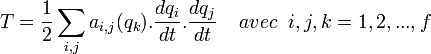 
T = \frac{1}{2} \sum_{i,j} a_{i,j} ( q_k ) . \dfrac{dq_i}{dt} . \dfrac{dq_j}{dt} \; \; \; \; avec \; \; i,j,k=1, 2, ..., f 
