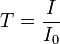  T = \frac{I}{I_0} 