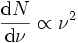 \,\frac{\mathrm{d}N}{\mathrm{d}\nu} \propto \nuˆ2