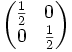 \begin{pmatrix} \frac 12 & 0 \\ 0 & \frac 12 \end{pmatrix}