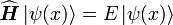 \widehat{\textbf{\textit{H}}}\left | \psi (x) \right \rangle = E\left | \psi (x) \right \rangle