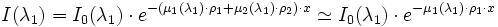 I(\lambda_1) = I_0 (\lambda_1) \cdot eˆ{-(\mu_1(\lambda_1) \cdot \rho_1 + \mu_2(\lambda_1) \cdot \rho_2) \cdot x} \simeq I_0 (\lambda_1) \cdot eˆ{-\mu_1(\lambda_1) \cdot \rho_1 \cdot x}