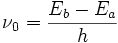  \nu_0=\frac{E_b-E_a}{h}