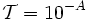 \mathcal{T} =10ˆ{-A}\,