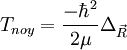 T_{noy}=\frac{-\hbarˆ2}{2\mu}\Delta_{\vec R}