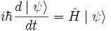  i\hbar \frac{d \mid \psi\rangle}{d t} = \hat{H} \mid \psi \rangle 