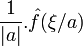\frac{1}{|a|}.\hat{f}(\xi/a)\ 