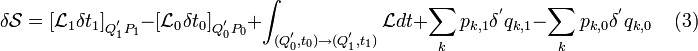 
\delta \mathcal{S} = [ \mathcal{L}_1 \delta t_1 ]_{Qˆ{'}_1 P_1} - [ \mathcal{L}_0 \delta t_0 ]_{Q_0ˆ{'} P_0} + \int_{ (Q_0ˆ{'}, t_0) \rightarrow ( Q_1ˆ{'}, t_1)} \mathcal{L} dt + \sum_k p_{k,1} \deltaˆ{'} q_{k,1} - \sum_k p_{k,0} \deltaˆ{'} q_{k,0} \;\;\;\;(3)
