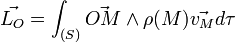 \vec{L_{O}}=\int_{(S)} \vec{OM}\wedge \rho (M)\vec{v_{M}}d\tau